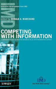 Title: Competing with Information: A Manager's Guide to Creating Business Value with Information Content / Edition 1, Author: Donald A. Marchand