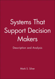 Title: Systems That Support Decision Makers: Description and Analysis / Edition 1, Author: Mark S. Silver