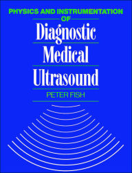 Title: Physics and Instrumentation of Diagnostic Medical Ultrasound / Edition 1, Author: Peter Fish