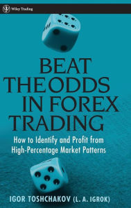 Title: Beat the Odds in Forex Trading: How to Identify and Profit from High Percentage Market Patterns / Edition 1, Author: Igor R. Toshchakov