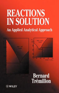 Title: Reactions in Solution: An Applied Analytical Approach / Edition 1, Author: Bernard Trémillon