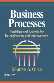 Title: Business Processes: Modelling and Analysis for Re-Engineering and Improvement / Edition 1, Author: Martyn A. Ould