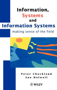 Title: Information, Systems and Information Systems: Making Sense of the Field / Edition 1, Author: Peter Checkland