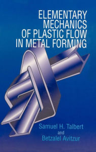 Title: Elementary Mechanics of Plastic Flow in Metal Forming / Edition 1, Author: Samuel H. Talbert