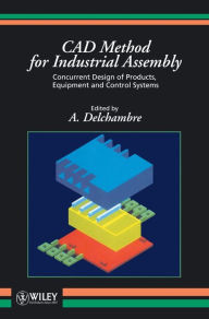 Title: CAD Method for Industrial Assembly: Concurrent Design of Products, Equipment and Control Systems / Edition 1, Author: A. Delchambre