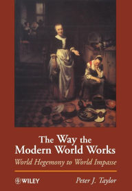 Title: The Way the Modern World Works: World Hegemony to World Impasse / Edition 1, Author: Peter J. Taylor