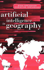 Title: Artificial Intelligence in Geography / Edition 1, Author: Stan Openshaw