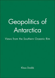 Title: Geopolitics of Antarctica: Views from the Southern Oceanic Rim / Edition 1, Author: Klaus Dodds