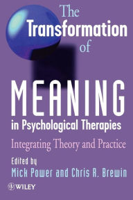 Title: The Transformation of Meaning in Psychological Therapies: Integrating Theory and Practice / Edition 1, Author: Mick Power