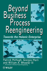 Title: Beyond Business Process Reengineering: Towards the Holonic Enterprise / Edition 1, Author: Patrick McHugh