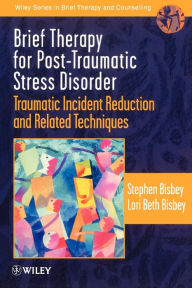 Title: Brief Therapy for Post-Traumatic Stress Disorder: Traumatic Incident Reduction and Related Techniques / Edition 1, Author: Stephen Bisbey