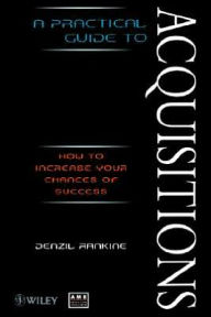 Title: A Practical Guide to Acquisitions: How to Increase Your Chances of Success / Edition 1, Author: Denzil Rankine