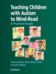 Title: Teaching Children With Autism to Mind-Read : A Practical Guide for Teachers and Parents / Edition 1, Author: Patricia Howlin