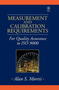 Title: Measurement and Calibration Requirements for Quality Assurance to ISO 9000 / Edition 1, Author: Alan S. Morris