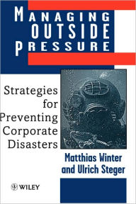 Title: Managing Outside Pressure: Strategies for Preventing Corporate Disasters / Edition 1, Author: Matthias Winter
