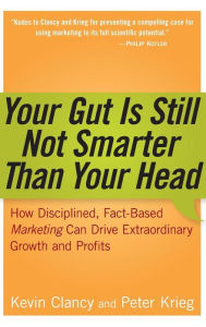 Title: Your Gut is Still Not Smarter Than Your Head: How Disciplined, Fact-Based Marketing Can Drive Extraordinary Growth and Profits, Author: Kevin Clancy