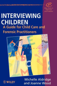 Title: Interviewing Children: A Guide for Child Care and Forensic Practitioners / Edition 1, Author: Michelle Aldridge
