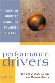 Title: Performance Drivers: A Practical Guide to Using the Balanced Scorecard / Edition 1, Author: Nils-Gran Olve