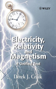 Title: Electricity, Relativity and Magnetism: A Unified Text / Edition 1, Author: Derek J. Craik