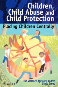 Title: Children, Child Abuse and Child Protection: Placing Children Centrally / Edition 1, Author: The Violence Against Children Study Group