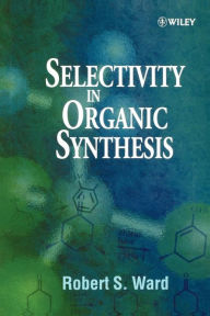 Title: Selectivity in Organic Synthesis / Edition 1, Author: Robert S. Ward