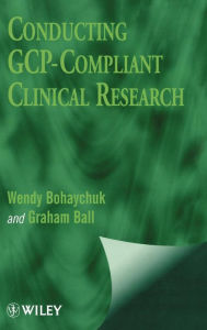 Title: Conducting GCP-Compliant Clinical Research / Edition 1, Author: Wendy Bohaychuk