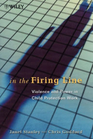 Title: In the Firing Line: Violence and Power in Child Protection Work / Edition 1, Author: Janet Stanley