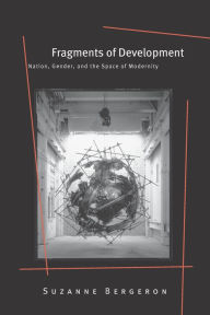 Title: Fragments of Development: Nation, Gender, and the Space of Modernity, Author: Suzanne Bergeron