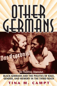 Title: Other Germans: Black Germans and the Politics of Race, Gender, and Memory in the Third Reich, Author: Tina Marie Campt