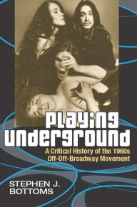 Title: Playing Underground: A Critical History of the 1960s Off-Off-Broadway Movement, Author: Stephen J. Scott-Bottoms