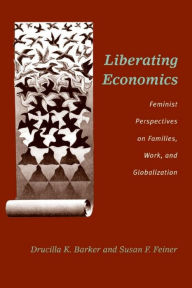 Title: Liberating Economics: Feminist Perspectives on Families, Work, and Globalization, Author: Drucilla Barker