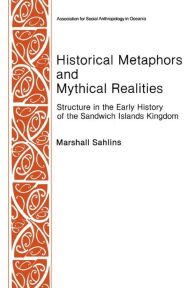 Title: Historical Metaphors and Mythical Realities: Structure in the Early History of the Sandwich Islands Kingdom, Author: Marshall D. Sahlins