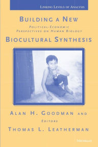 Title: Building a New Biocultural Synthesis: Political-Economic Perspectives on Human Biology, Author: Alan H. Goodman