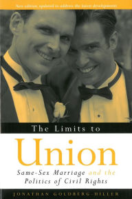 Title: The Limits to Union: Same-Sex Marriage and the Politics of Civil Rights, Author: Jonathan Goldberg-Hiller