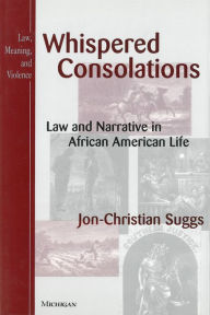 Title: Whispered Consolations: Law and Narrative in African American Life, Author: Jon-Christian Suggs