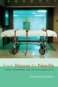 Title: From Noose to Needle: Capital Punishment and the Late Liberal State, Author: Timothy Vance Kaufman-Osborn