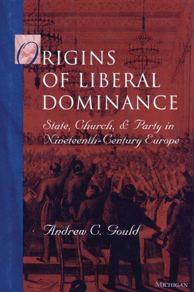 Origins of Liberal Dominance: State, Church, and Party in Nineteenth-Century Europe