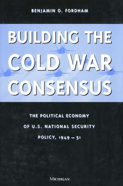 Building the Cold War Consensus: The Political Economy of U.S. National ...