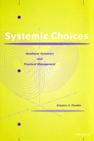 Title: Systemic Choices: Nonlinear Dynamics and Practical Management, Author: Gregory A. Daneke