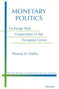 Title: Monetary Politics: Exchange Rate Cooperation in the European Union, Author: Thomas H. Oatley