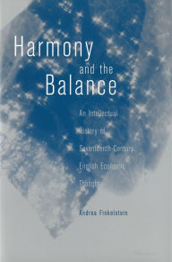Title: Harmony and the Balance: An Intellectual History of Seventeenth-Century English Economic Thought, Author: Andrea Lynne Finkelstein