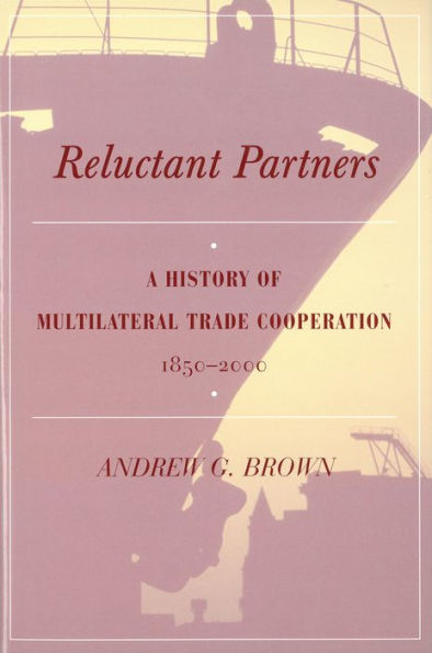 Reluctant Partners: A History of Multilateral Trade Cooperation, 1850-2000