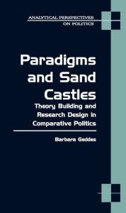 Title: Paradigms and Sand Castles: Theory Building and Research Design in Comparative Politics, Author: Barbara Geddes