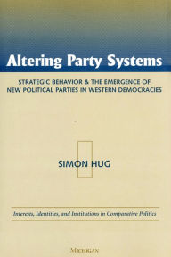 Title: Altering Party Systems: Strategic Behavior and the Emergence of New Political Parties in Western Democracies, Author: Simon Hug