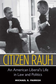 Title: Citizen Rauh: An American Liberal's Life in Law and Politics, Author: Michael E. Parrish