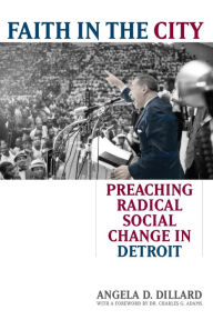 Title: Faith in the City: Preaching Radical Social Change in Detroit, Author: Angela Denise Dillard