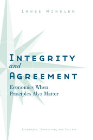 Title: Integrity and Agreement: Economics When Principles Also Matter, Author: Alanson Minkler