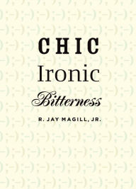 Title: Chic Ironic Bitterness, Author: R. Jay Magill