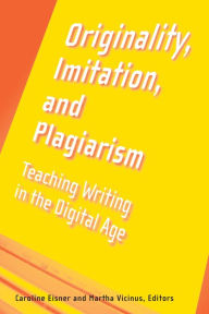 Title: Originality, Imitation, and Plagiarism: Teaching Writing in the Digital Age, Author: Martha Vicinus