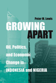 Title: Growing Apart: Oil, Politics, and Economic Change in Indonesia and Nigeria, Author: Peter Lewis